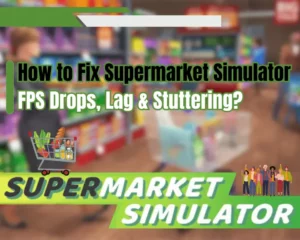 How to Fix Supermarket Simulator FPS Drops, Lag & Stuttering?