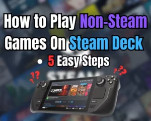 How to Play Non Steam Games On Steam Deck? - 5 Easy Steps