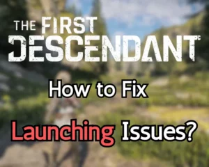How to Fix The First Descendant Not Launching On PC?
